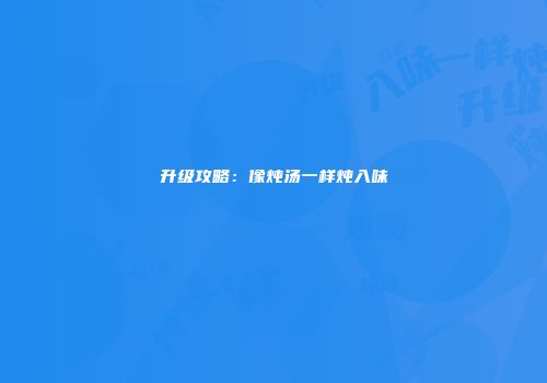 升级攻略：像炖汤一样炖入味