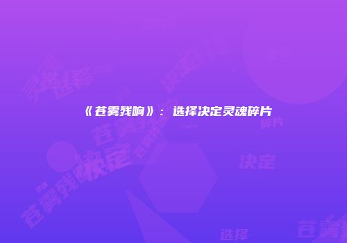 《苍雾残响》：选择决定灵魂碎片