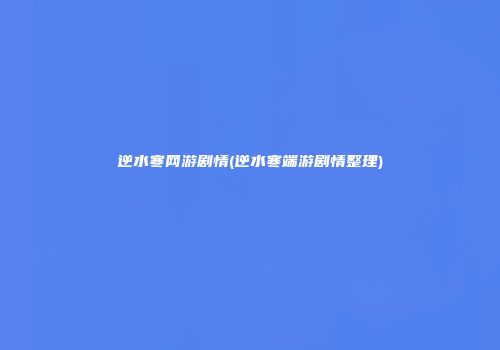 逆水寒网游剧情(逆水寒端游剧情整理)