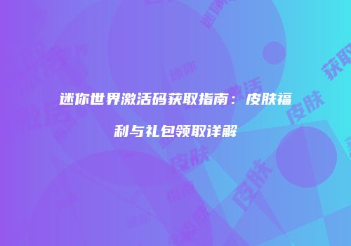 迷你世界激活码获取指南：皮肤福利与礼包领取详解