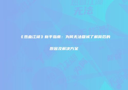 《热血江湖》新手指南:为何无法回城了解背后的原因及解决方案