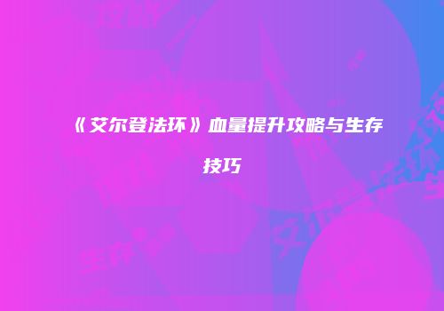 《艾尔登法环》血量提升攻略与生存技巧