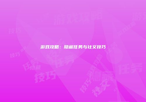 游戏攻略：隐藏任务与社交技巧