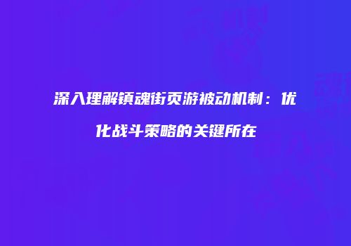 深入理解镇魂街页游被动机制:优化战斗策略的关键所在