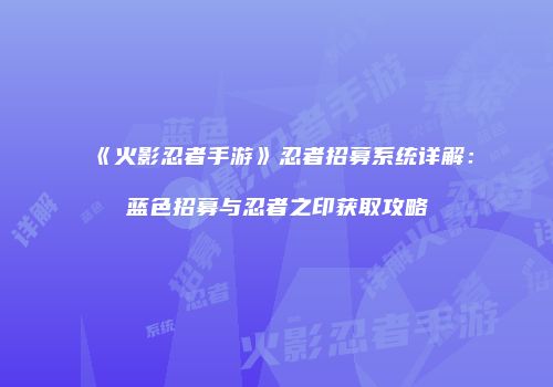 《火影忍者手游》忍者招募系统详解：蓝色招募与忍者之印获取攻略