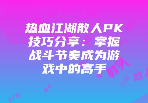 热血江湖散人PK技巧分享：掌握战斗节奏成为游戏中的高手