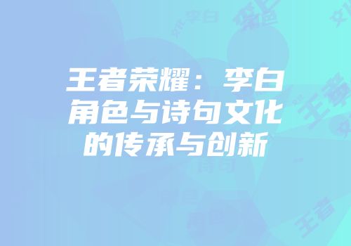 王者荣耀：李白角色与诗句文化的传承与创新