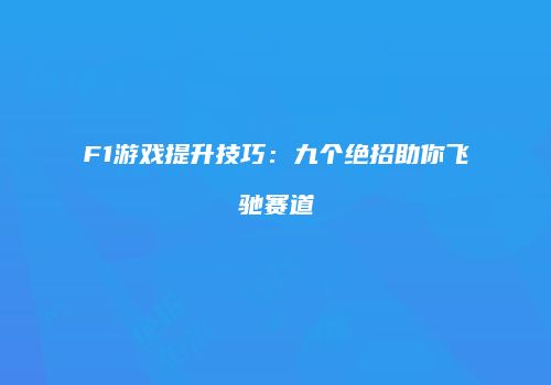 F1游戏提升技巧：九个绝招助你飞驰赛道