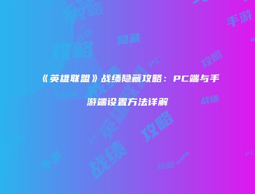 《英雄联盟》战绩隐藏攻略：PC端与手游端设置方法详解