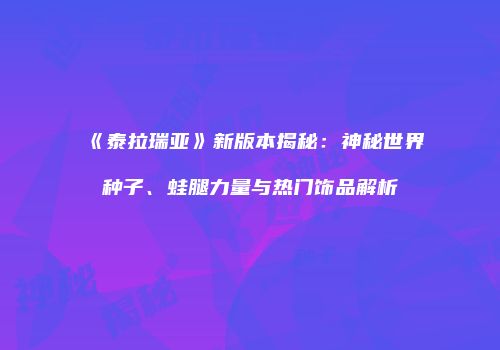 《泰拉瑞亚》新版本揭秘：神秘世界种子、蛙腿力量与热门饰品解析