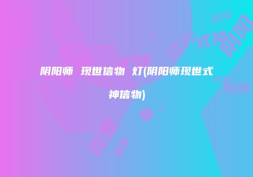 阴阳师 现世信物 灯(阴阳师现世式神信物)