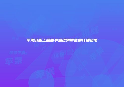 苹果设备上魔兽争霸视频调色的详细指南