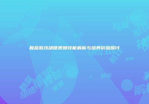 碧蓝航线胡德舰娘技能解析与培养价值探讨