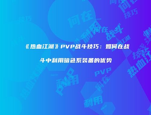 《热血江湖》PVP战斗技巧：如何在战斗中利用暗色系装备的优势