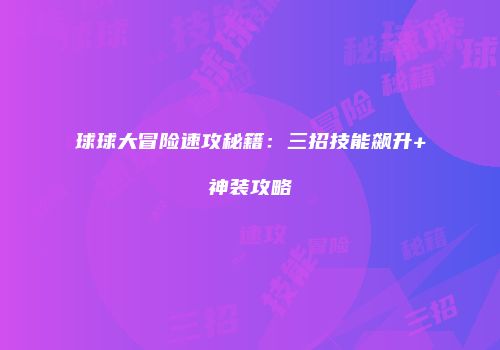 球球大冒险速攻秘籍：三招技能飙升+神装攻略