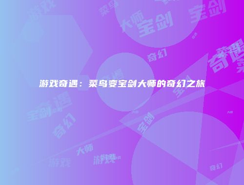 游戏奇遇：菜鸟变宝剑大师的奇幻之旅
