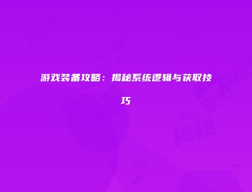 游戏装备攻略：揭秘系统逻辑与获取技巧