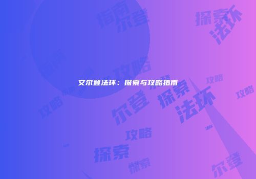 艾尔登法环：探索与攻略指南