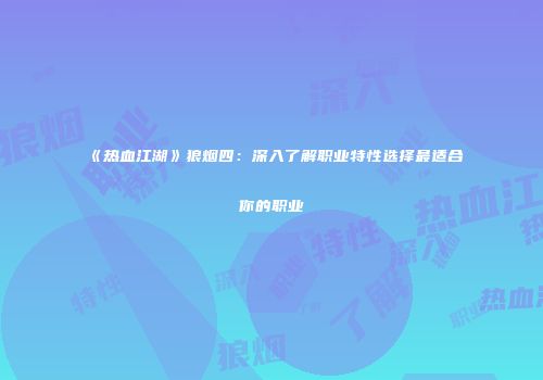 《热血江湖》狼烟四:深入了解职业特性选择最适合你的职业