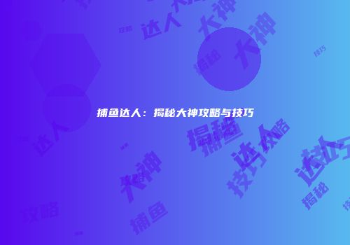捕鱼达人：揭秘大神攻略与技巧