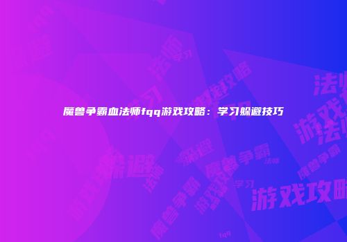 魔兽争霸血法师fqq游戏攻略：学习躲避技巧