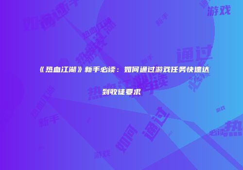 《热血江湖》新手必读：如何通过游戏任务快速达到收徒要求