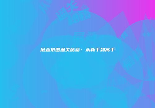 层叠拼图通关秘籍：从新手到高手