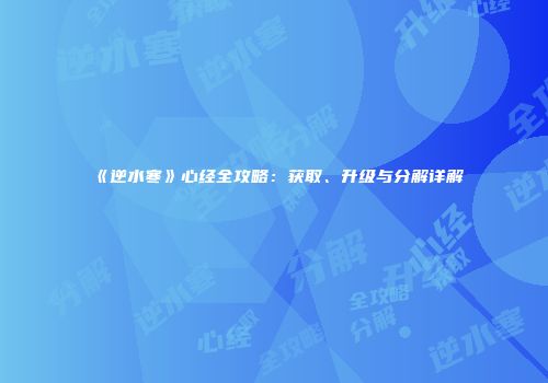 《逆水寒》心经全攻略：获取、升级与分解详解