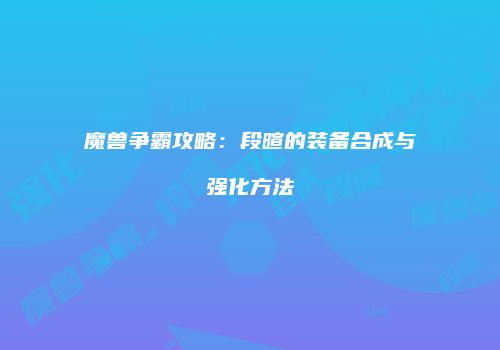 魔兽争霸攻略：段暄的装备合成与强化方法