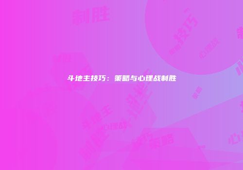斗地主技巧：策略与心理战制胜