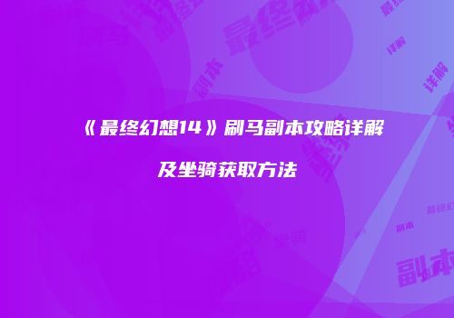 《最终幻想14》刷马副本攻略详解及坐骑获取方法