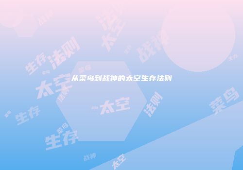 从菜鸟到战神的太空生存法则