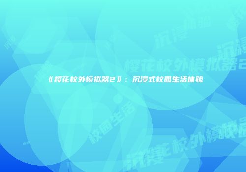 《樱花校外模拟器2》：沉浸式校园生活体验