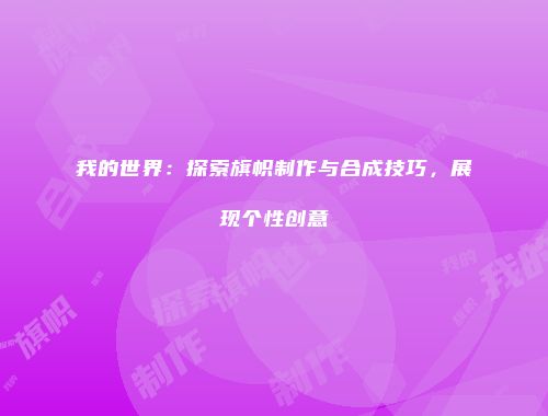 我的世界：探索旗帜制作与合成技巧，展现个性创意
