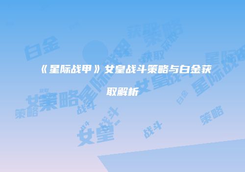 《星际战甲》女皇战斗策略与白金获取解析