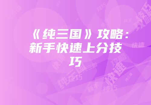 《纯三国》攻略：新手快速上分技巧
