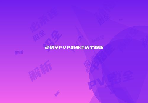 孙悟空PVP必杀连招全解析