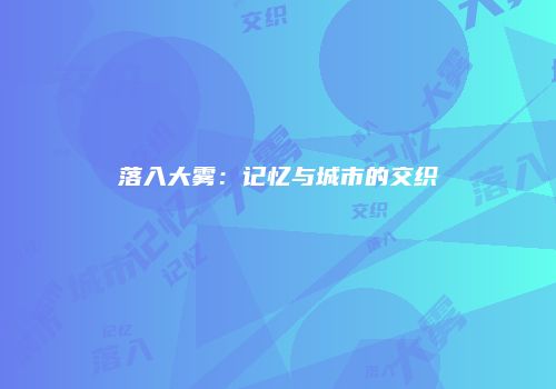 落入大雾：记忆与城市的交织
