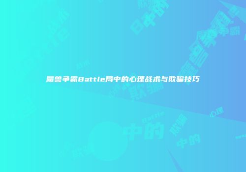 魔兽争霸Battle局中的心理战术与欺骗技巧