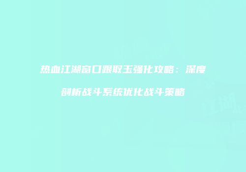 热血江湖窗口跟取玉强化攻略：深度剖析战斗系统优化战斗策略