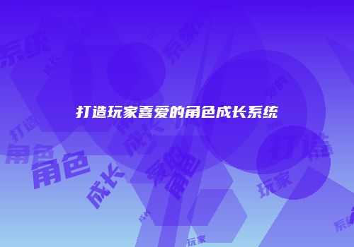 打造玩家喜爱的角色成长系统