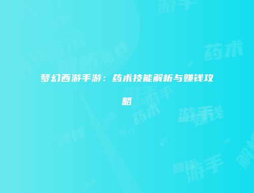 梦幻西游手游：药术技能解析与赚钱攻略