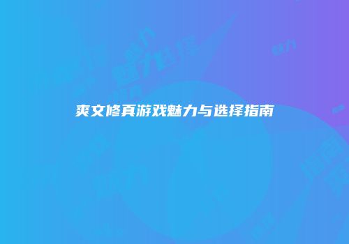 爽文修真游戏魅力与选择指南