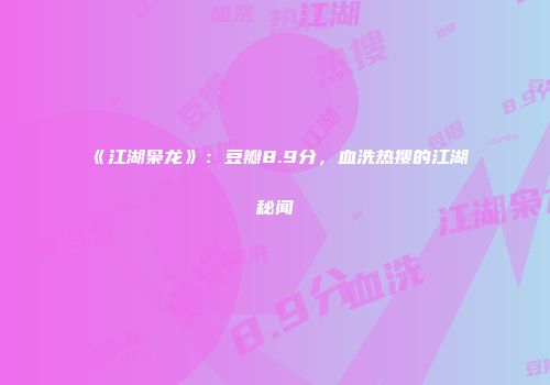 《江湖枭龙》：豆瓣8.9分，血洗热搜的江湖秘闻