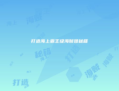 打造海上霸王级海贼团秘籍