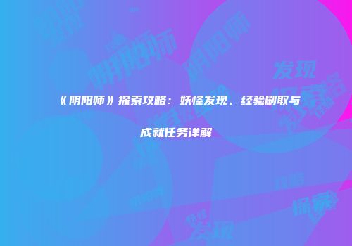 《阴阳师》探索攻略：妖怪发现、经验刷取与成就任务详解
