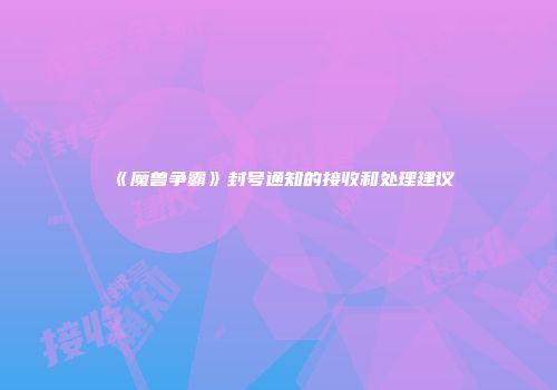 《魔兽争霸》封号通知的接收和处理建议