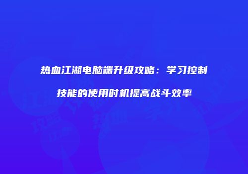 热血江湖电脑端升级攻略：学习控制技能的使用时机提高战斗效率