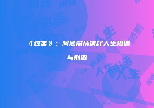《过客》：阿涵深情演绎人生相遇与别离