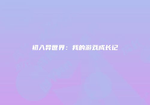 初入异世界：我的游戏成长记